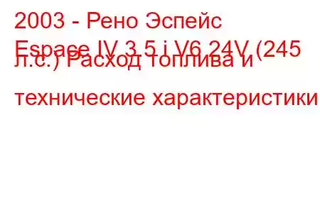 2003 - Рено Эспейс
Espace IV 3.5 i V6 24V (245 л.с.) Расход топлива и технические характеристики