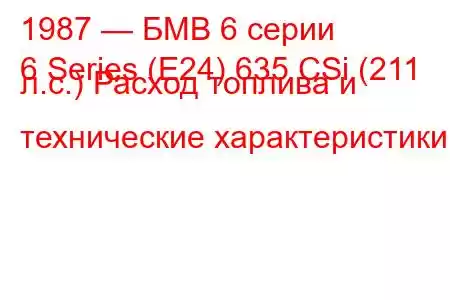 1987 — БМВ 6 серии
6 Series (E24) 635 CSi (211 л.с.) Расход топлива и технические характеристики