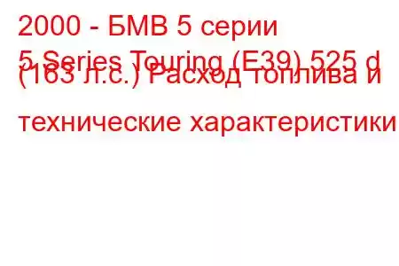 2000 - БМВ 5 серии
5 Series Touring (E39) 525 d (163 л.с.) Расход топлива и технические характеристики