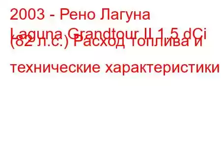 2003 - Рено Лагуна
Laguna Grandtour II 1.5 dCi (82 л.с.) Расход топлива и технические характеристики