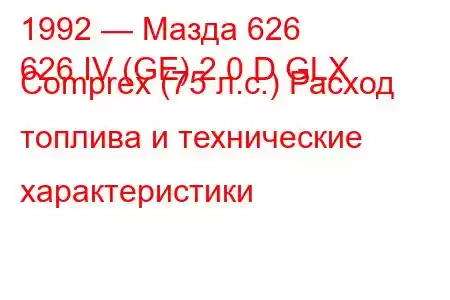 1992 — Мазда 626
626 IV (GE) 2.0 D GLX Comprex (75 л.с.) Расход топлива и технические характеристики