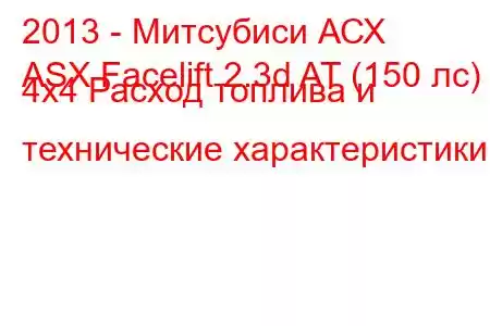 2013 - Митсубиси АСХ
ASX Facelift 2.3d AT (150 лс) 4x4 Расход топлива и технические характеристики