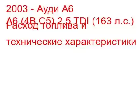 2003 - Ауди А6
A6 (4B,C5) 2.5 TDI (163 л.с.) Расход топлива и технические характеристики