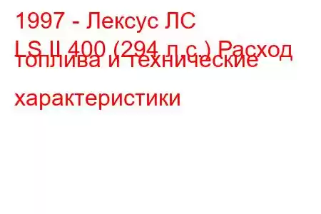 1997 - Лексус ЛС
LS II 400 (294 л.с.) Расход топлива и технические характеристики