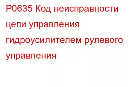 P0635 Код неисправности цепи управления гидроусилителем рулевого управления