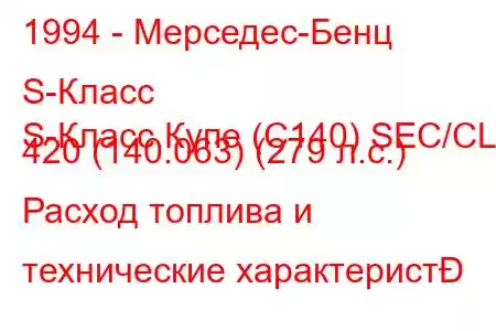 1994 - Мерседес-Бенц S-Класс
S-Класс Купе (C140) SEC/CL 420 (140.063) (279 л.с.) Расход топлива и технические характерист