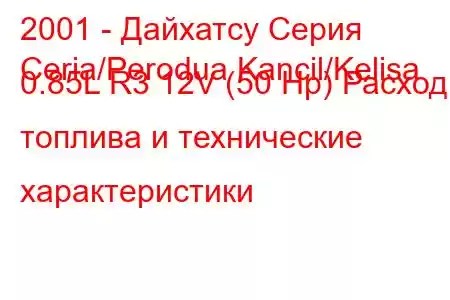 2001 - Дайхатсу Серия
Ceria/Perodua Kancil/Kelisa 0.85L R3 12V (50 Hp) Расход топлива и технические характеристики