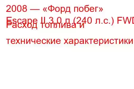 2008 — «Форд побег»
Escape II 3,0 л (240 л.с.) FWD Расход топлива и технические характеристики