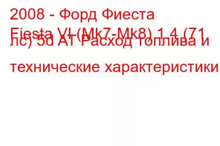 2008 - Форд Фиеста
Fiesta VI (Mk7-Mk8) 1.4 (71 лс) 5d AT Расход топлива и технические характеристики