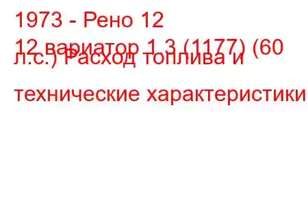 1973 - Рено 12
12 вариатор 1.3 (1177) (60 л.с.) Расход топлива и технические характеристики