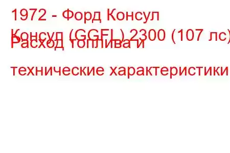 1972 - Форд Консул
Консул (GGFL) 2300 (107 лс) Расход топлива и технические характеристики