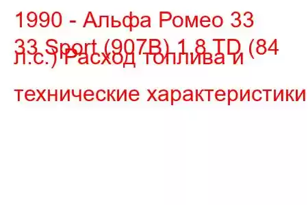 1990 - Альфа Ромео 33
33 Sport (907B) 1.8 TD (84 л.с.) Расход топлива и технические характеристики