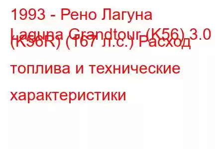 1993 - Рено Лагуна
Laguna Grandtour (K56) 3.0 (K56R) (167 л.с.) Расход топлива и технические характеристики