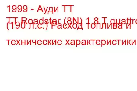 1999 - Ауди ТТ
TT Roadster (8N) 1.8 T quattro (190 л.с.) Расход топлива и технические характеристики