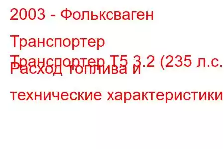 2003 - Фольксваген Транспортер
Транспортер Т5 3.2 (235 л.с.) Расход топлива и технические характеристики