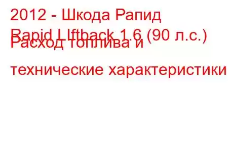 2012 - Шкода Рапид
Rapid LIftback 1.6 (90 л.с.) Расход топлива и технические характеристики