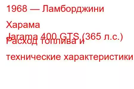 1968 — Ламборджини Харама
Jarama 400 GTS (365 л.с.) Расход топлива и технические характеристики