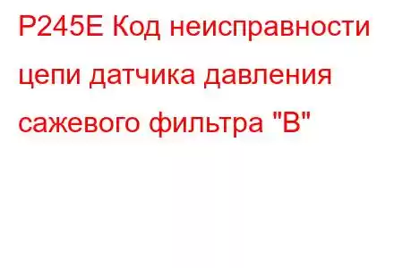 P245E Код неисправности цепи датчика давления сажевого фильтра 