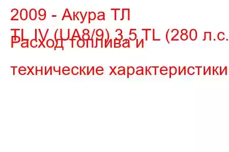 2009 - Акура ТЛ
TL IV (UA8/9) 3,5 TL (280 л.с.) Расход топлива и технические характеристики