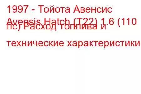1997 - Тойота Авенсис
Avensis Hatch (T22) 1.6 (110 лс) Расход топлива и технические характеристики