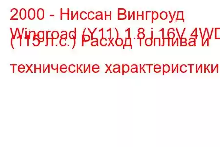 2000 - Ниссан Вингроуд
Wingroad (Y11) 1.8 i 16V 4WD (115 л.с.) Расход топлива и технические характеристики