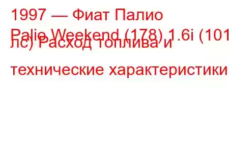 1997 — Фиат Палио
Palio Weekend (178) 1.6i (101 лс) Расход топлива и технические характеристики