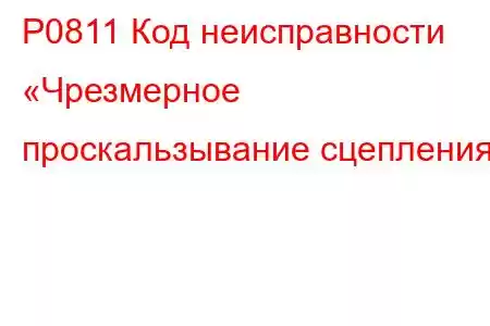 P0811 Код неисправности «Чрезмерное проскальзывание сцепления»