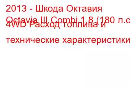 2013 - Шкода Октавия
Octavia III Combi 1.8 (180 л.с.) 4WD Расход топлива и технические характеристики