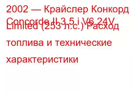 2002 — Крайслер Конкорд
Concorde II 3.5 i V6 24V Limited (253 л.с.) Расход топлива и технические характеристики