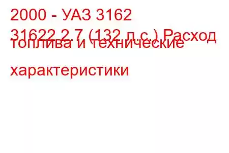 2000 - УАЗ 3162
31622 2.7 (132 л.с.) Расход топлива и технические характеристики