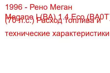 1996 - Рено Меган
Megane I (BA) 1.4 Eco (BA0T) (70 л.с.) Расход топлива и технические характеристики