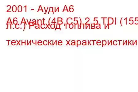 2001 - Ауди А6
A6 Avant (4B,C5) 2.5 TDI (155 л.с.) Расход топлива и технические характеристики