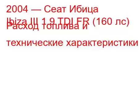 2004 — Сеат Ибица
Ibiza III 1.9 TDI FR (160 лс) Расход топлива и технические характеристики