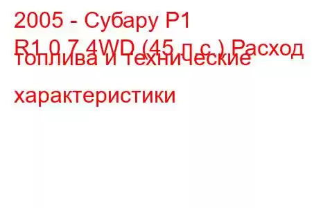 2005 - Субару Р1
R1 0.7 4WD (45 л.с.) Расход топлива и технические характеристики