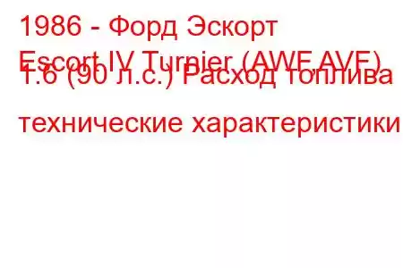 1986 - Форд Эскорт
Escort IV Turnier (AWF,AVF) 1.6 (90 л.с.) Расход топлива и технические характеристики