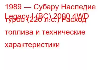 1989 — Субару Наследие
Legacy I (BC) 2000 4WD турбо (220 л.с.) Расход топлива и технические характеристики