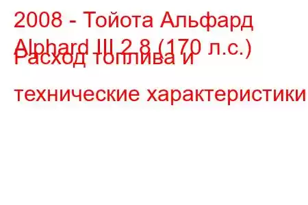 2008 - Тойота Альфард
Alphard III 2.8 (170 л.с.) Расход топлива и технические характеристики