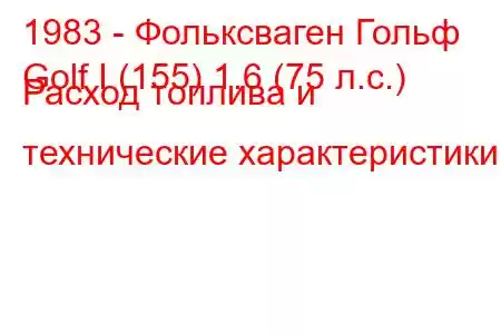 1983 - Фольксваген Гольф
Golf I (155) 1.6 (75 л.с.) Расход топлива и технические характеристики