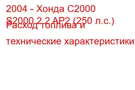 2004 - Хонда С2000
S2000 2.2 AP2 (250 л.с.) Расход топлива и технические характеристики