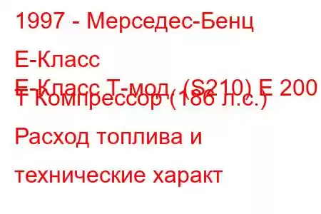 1997 - Мерседес-Бенц Е-Класс
E-Класс Т-мод. (S210) E 200 T Компрессор (186 л.с.) Расход топлива и технические характ