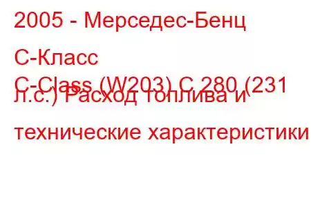 2005 - Мерседес-Бенц С-Класс
C-Class (W203) C 280 (231 л.с.) Расход топлива и технические характеристики