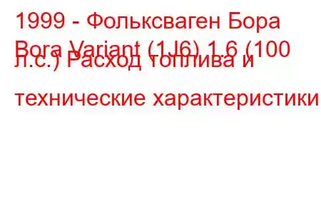 1999 - Фольксваген Бора
Bora Variant (1J6) 1.6 (100 л.с.) Расход топлива и технические характеристики