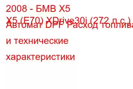 2008 - БМВ Х5
X5 (E70) XDrive30i (272 л.с.) Автомат DPF Расход топлива и технические характеристики