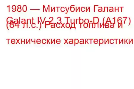 1980 — Митсубиси Галант
Galant IV 2.3 Turbo-D (A167) (84 л.с.) Расход топлива и технические характеристики