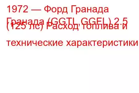 1972 — Форд Гранада
Гранада (GGTL,GGFL) 2.5 (125 лс) Расход топлива и технические характеристики