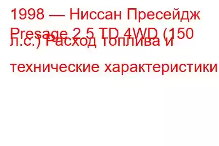 1998 — Ниссан Пресейдж
Presage 2.5 TD 4WD (150 л.с.) Расход топлива и технические характеристики