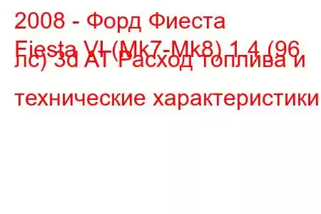 2008 - Форд Фиеста
Fiesta VI (Mk7-Mk8) 1.4 (96 лс) 3d AT Расход топлива и технические характеристики