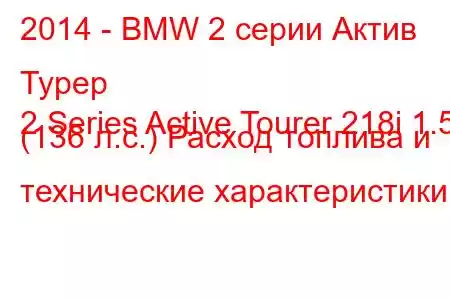 2014 - BMW 2 серии Актив Турер
2 Series Active Tourer 218i 1.5 (136 л.с.) Расход топлива и технические характеристики