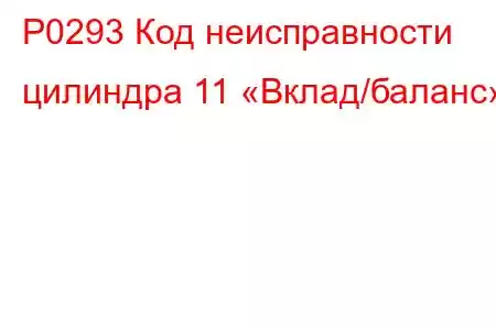 P0293 Код неисправности цилиндра 11 «Вклад/баланс»