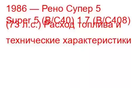 1986 — Рено Супер 5
Super 5 (B/C40) 1.7 (B/C408) (73 л.с.) Расход топлива и технические характеристики